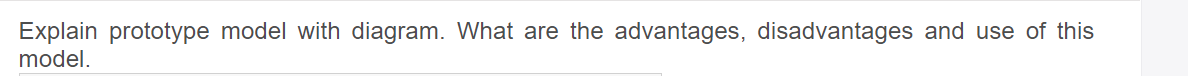 Explain prototype model with diagram. What are the advantages, disadvantages and use of this
model.
