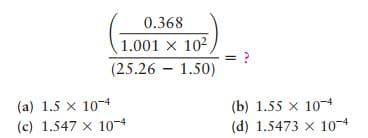 0.368
1.001 x 102
(25.26 - 1.50)
(a) 1.5 x 10-4
(c) 1.547 x 10-4
(b) 1.55 x 10
(d) 1.5473 x 10-4
