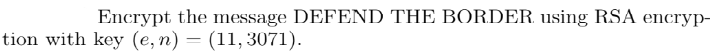 Encrypt the message DEFEND THE BORDER. using RSA encryp-
tion with key (e, n) = (11, 3071).
