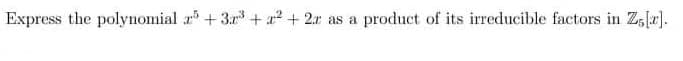 Express the polynomial a +3r + a2 + 2x as
a product of its irreducible factors in Z,lr).
