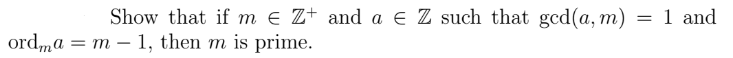 Show that if m e Z+ and a E Z such that gcd(a, m) = 1 and
ord,ma = m – 1, then m is prime.
