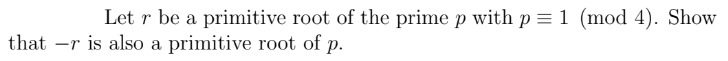 Let r be a primitive root of the prime p with p = 1 (mod 4). Show
that -r is also a primitive root of p.
