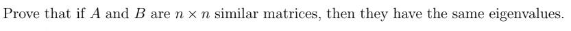 Prove that if A and B are n x n similar matrices, then they have the same eigenvalues.
