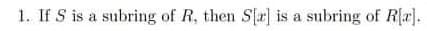 1. If S is a subring of R, then S[r] is a subring of R[a].
