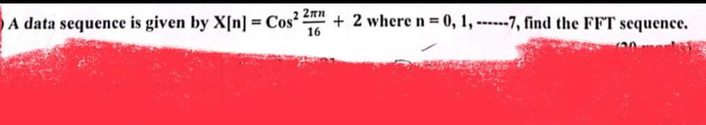 A data sequence is given by X[n] = Cos² 2 + 2 where n = 0, 1, ------7, find the FFT sequence.
16