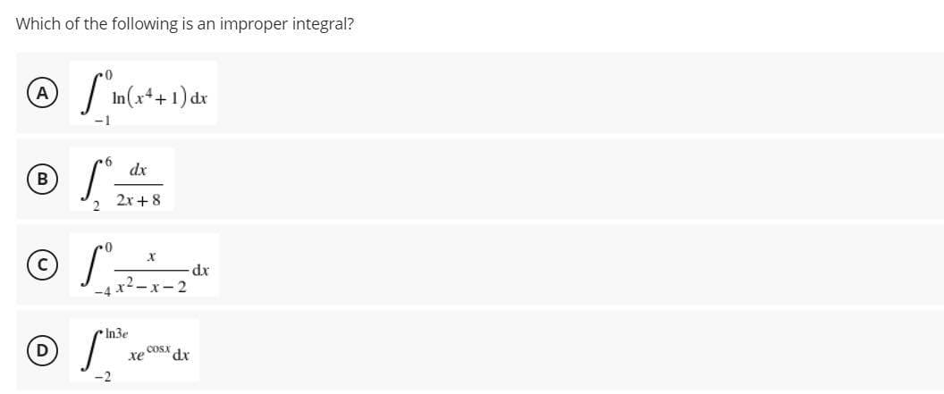 Which of the following is an improper integral?
In(x++ 1) dr
-1
dx
B)
2x+8
2
-4 x-x-2
r2.
In3e
xe COSX dr
-2
