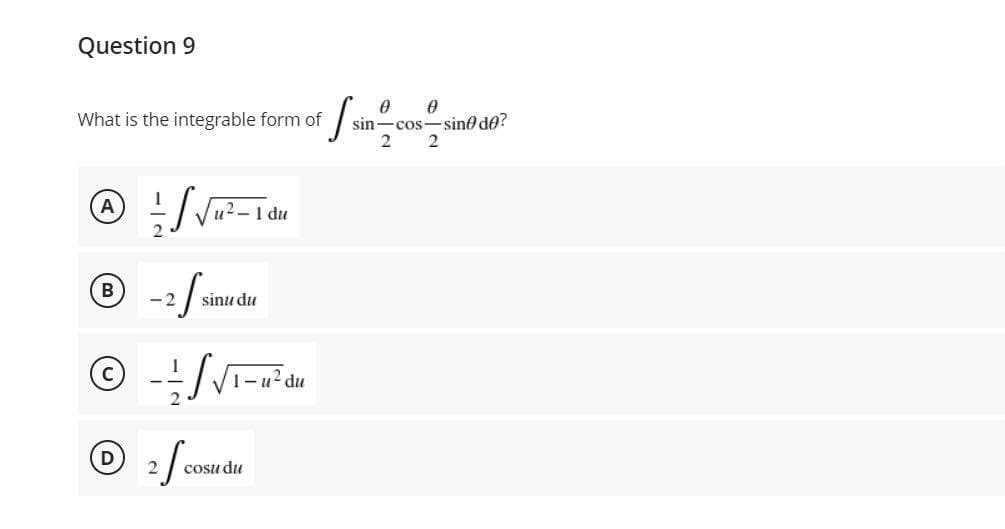 Question 9
What is the integrable form of
sin-cos-sino de?
A
u?-1 du
- 2
sinu du
C
1-u? du
D
cosu du
