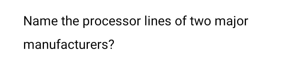 Name the processor lines of two major
manufacturers?