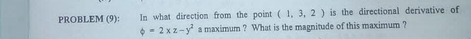 In what directjon from the point ( 1, 3, 2 ) is the directional derivative of
O = 2 x z-y a maximum ? What is the magnitude of this maximum ?
PROBLEM (9):
