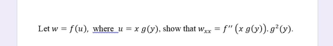 Let w = f(u), where u = x g(y), show that wxx
- f" (x g(y)).g²(y).
