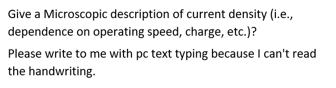 Give a Microscopic description of current density (i.e.,
dependence on operating speed, charge, etc.)?
Please write to me with pc text typing because I can't read
the handwriting.
