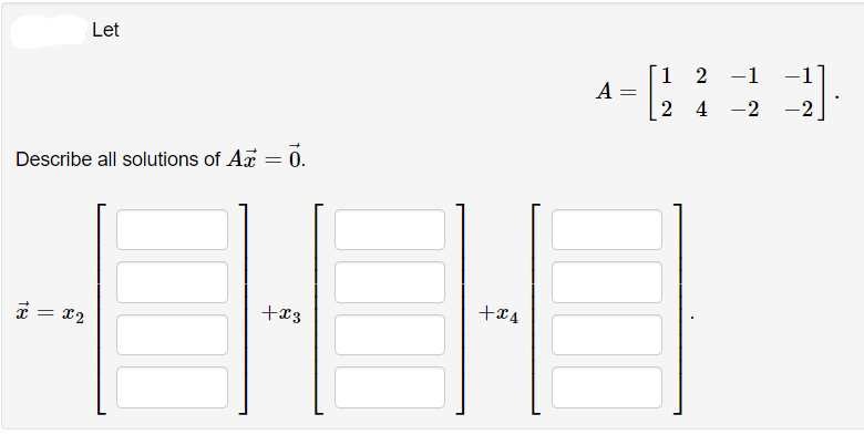 Let
1
A =
2 -1 -1
4
-2 -2
Describe all solutions of Aa = 0.
%3D
* = x2
+x3
+x4
