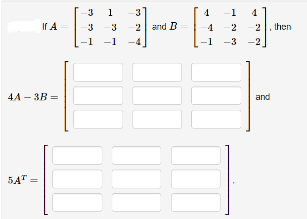 -3
1
-3
4
-1
4
|
If A =
-3
-3
-2
and B
-4
-2
-2
then
-1
-1
-4
-3
-2
4А — ЗВ
and
5AT
