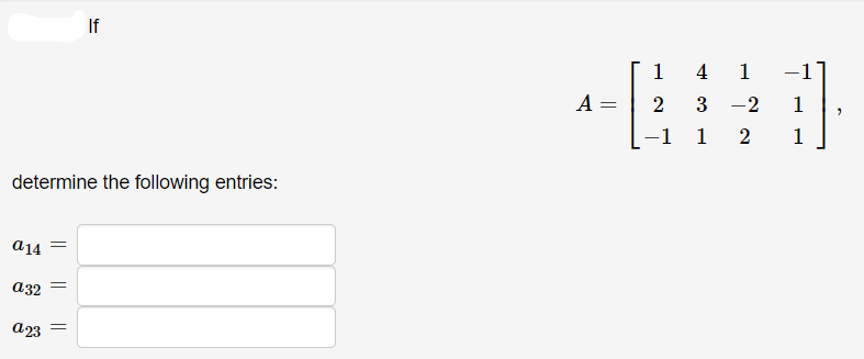 If
1
4
1
A =
2
3
-2
1
-1 1
1
determine the following entries:
a14
a32
a23
