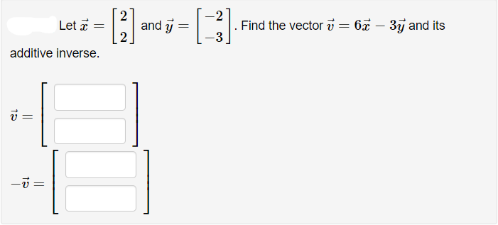 and j
2
-2
Find the vector v = 6x – 3ỹ and its
-3
Let a
additive inverse.
||
