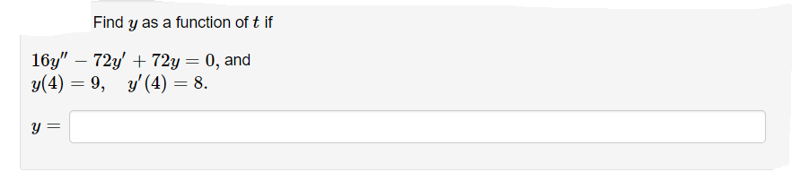 Find y as a function of t if
16y" – 72y' + 72y= 0, and
у(4) — 9, у(4) — 8.
y =
