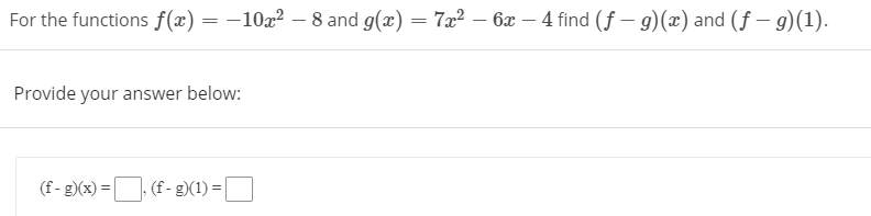 For the functions f(x) = -10x2 – 8 and g(x) = 7x² – 6x – 4 find (f – g)(x) and (f – g)(1).
Provide your answer below:
(f - g)(x) = (f - g)(1) = [
