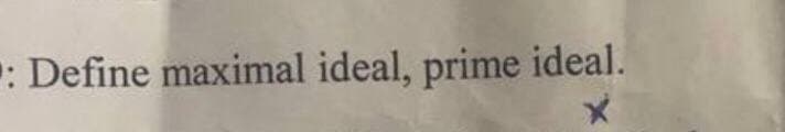 : Define maximal ideal, prime ideal.
