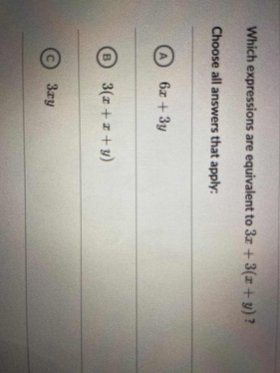 Which expressions are equivalent to 3z + 3(x + y)?
Choose all answers that apply:
6x +3y
B
3(z ++y)
3ry
