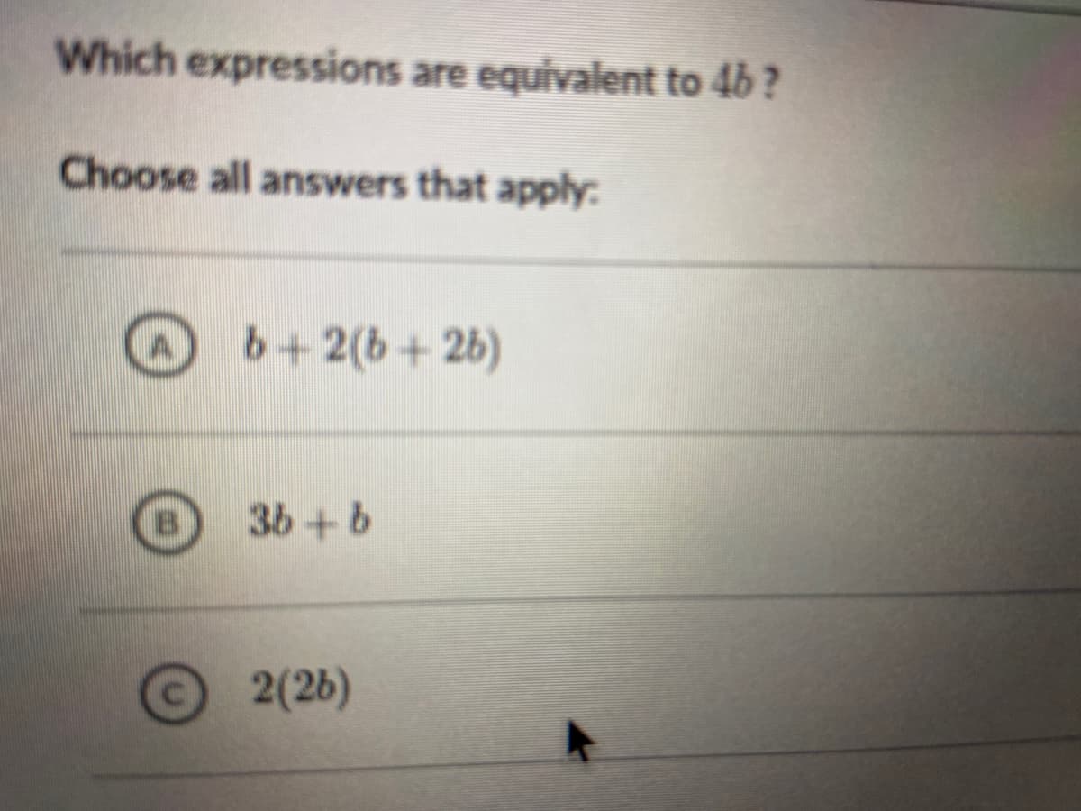 Which expressions are equivalent to 4b ?
Choose all answers that apply:
b+2(b+2b)
3b+b
2(2b)
