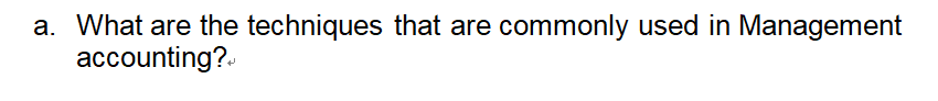 a. What are the techniques that are commonly used in Management
accounting?