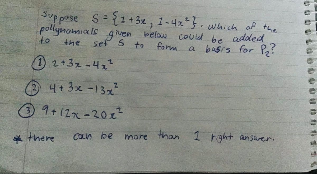 4+3x -13x
Suppose S={1+ 3z
, 1-42*}.wnich of the
pollynomiais given belaw
given
set S to
•Which of the
Could added
basis
be
for P?
to
the
form a
(1 2+3x-42²
(24+3x -13x²
39+12x-20x²
COun be
more 1 right ansver.
than
* there
