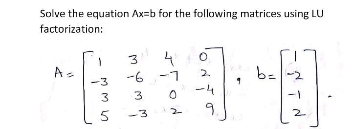 Solve the equation Ax-b for the following matrices using LU
factorization:
O.
A=
L-
ーム
b=-2
-6
ー3
3
3
9,
2
5
-3
