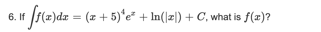 f(2)dæ =
: (x + 5)*e® + ln(|x|) + C, what is f(x)?
6. If
