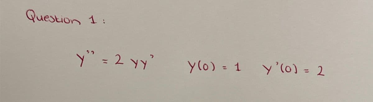 Question 1:
Y" = 2 yy"
y(0) = 1 y'(0) = 2