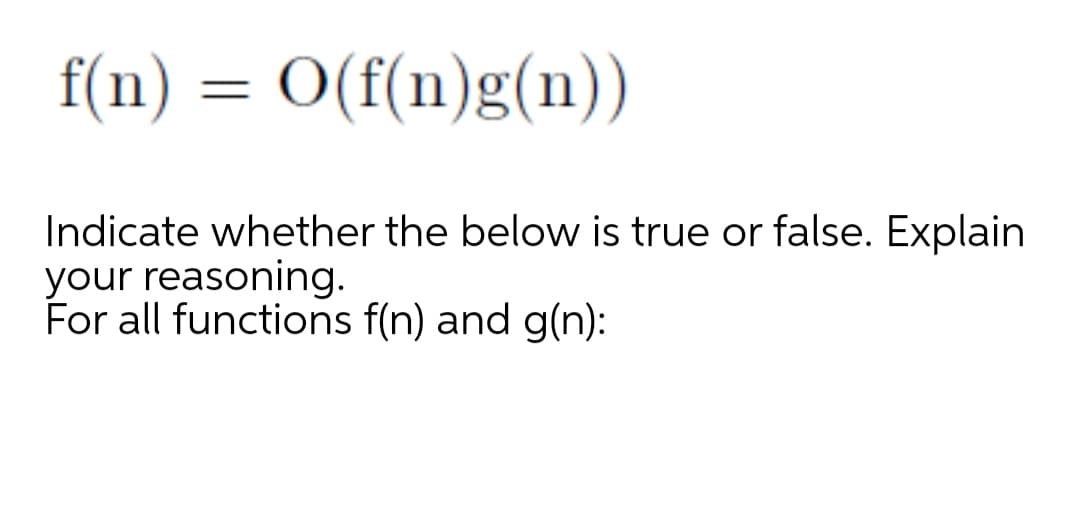 f(n) = O(f(n)g(n))
Indicate whether the below is true or false. Explain
your reasoning.
For all functions f(n) and g(n):
