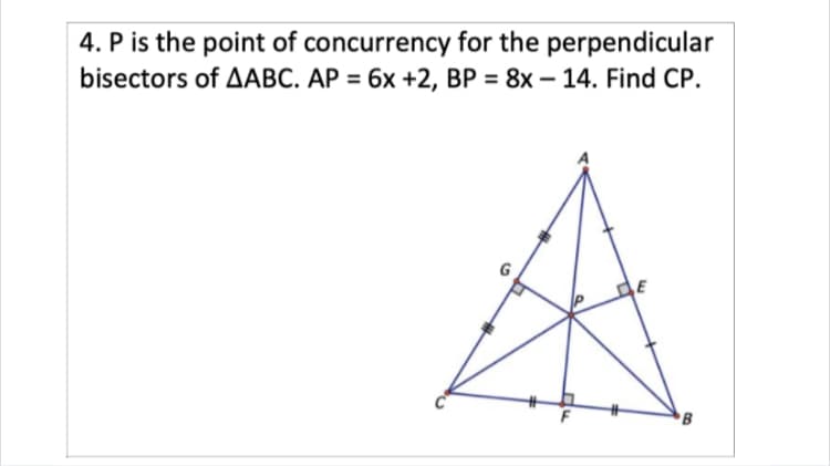 4. P is the point of concurrency for the perpendicular
bisectors of AABC. AP = 6x +2, BP = 8x – 14. Find CP.
