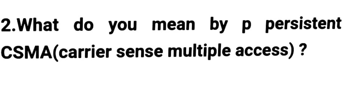 2. What do you mean by p persistent
CSMA (carrier sense multiple access)?