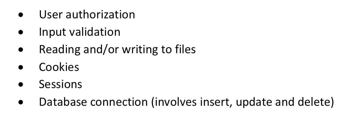 User authorization
Input validation
Reading and/or writing to files
Cookies
Sessions
Database connection (involves insert, update and delete)
