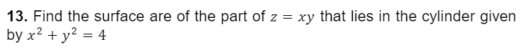 13. Find the surface are of the part of z = xy that lies in the cylinder given
by x² + y² = 4