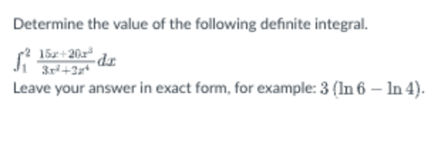 Determine the value of the following definite integral.
15x+20x³ dr
R 3²+32
Leave your answer in exact form, for example: 3 (In 6 - In 4).