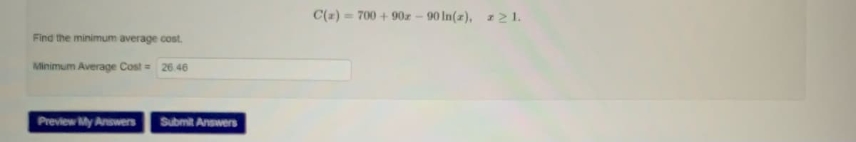 C(2) = 700 + 90z-90 In(z), #21.
Find the minimum average cost.
Minimum Average Cost = 26.46
Preview My Answers
Submit Answers
