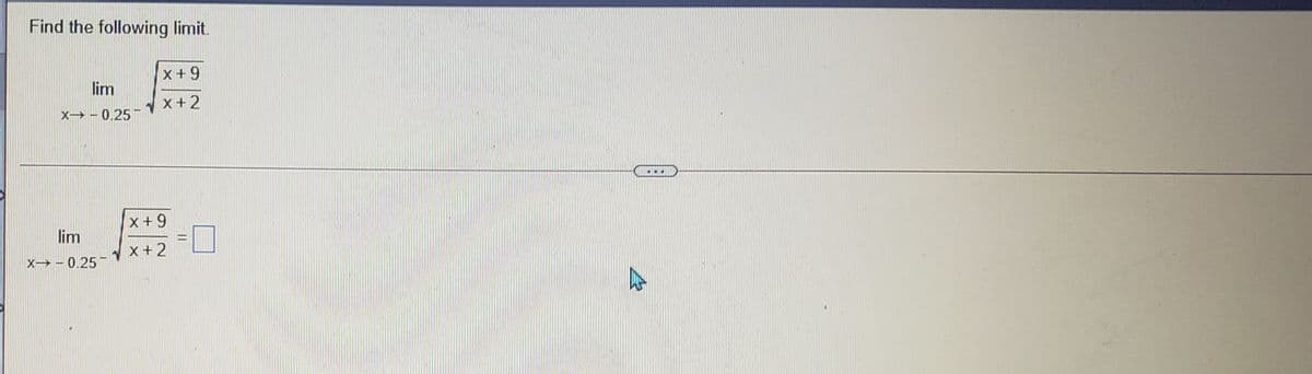 Find the following limit.
x+ 9
lim
x+2
X→ - 0.25
x+9
lim
x+2
X→ - 0.25
