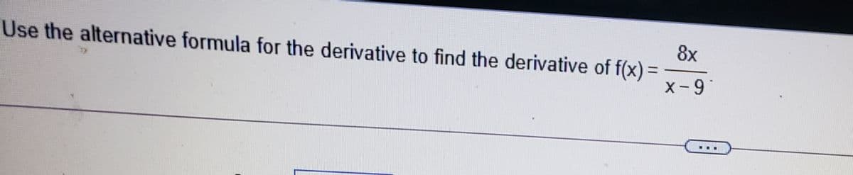 8x
Use the alternative formula for the derivative to find the derivative of f(x)
%3D
x-9
