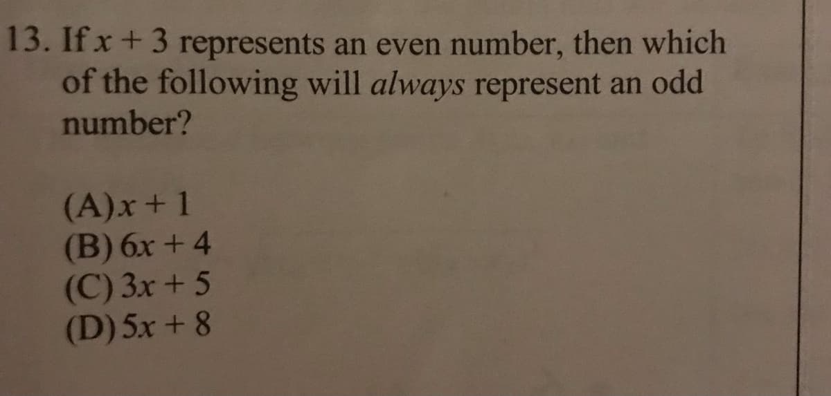 13. If x+3 represents an even number, then which
of the following will always represent an odd
number?
(A)x+1
(B) 6x + 4
(C) 3x + 5
(D) 5x + 8
