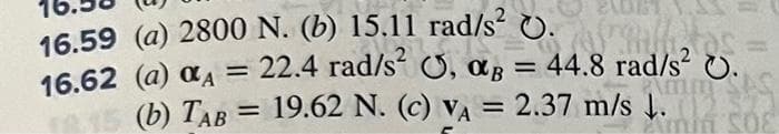 ,
, ag
rullitas
ag = 44.8 rad/s².
16.59 (a) 2800 N. (b) 15.11 rad/s 0.
22.4 rad/s²
rad/s²
16.62 (a) α = 22.4
12.15 (b) TAB = 19.62 N. (c) VA = 2.37 m/s ↓.
Amm AS
Amin SOF