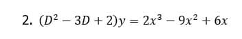 2. (D² – 3D + 2)y = 2x3 – 9x² + 6x
