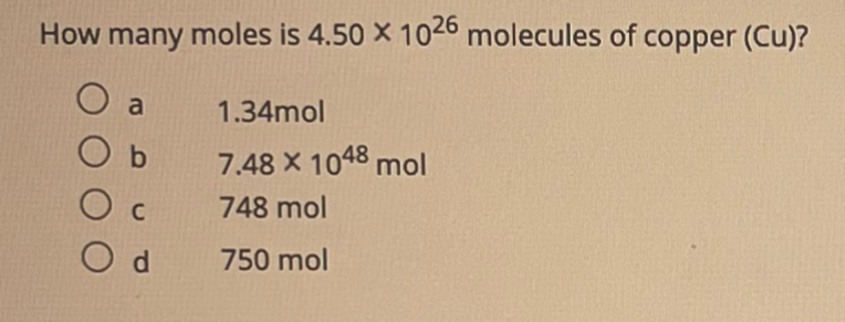 How many moles is 4.50 X 1026 molecules of copper (Cu)?
O a
1.34mol
7.48 X 1048 mol
748 mol
O d
750 mol
