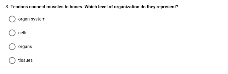 8. Tendons connect muscles to bones. Which level of organization do they represent?
organ system
cells
organs
tissues
