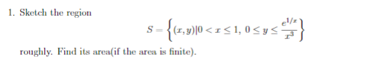 1. Sketch the region
{(1,y)|0 < 1 < 1, 0< ys
roughly. Find its area(if the area is finite).
