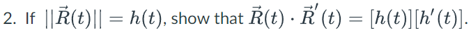 2. If ||Ř(t)|| = h(t), show that R(t) · R (t) = [h(t)][h' (t)].
