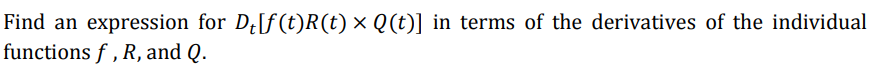 Find an expression for D¿[f(t)R(t) × Q(t)] in terms of the derivatives of the individual
functions f , R, and Q.
