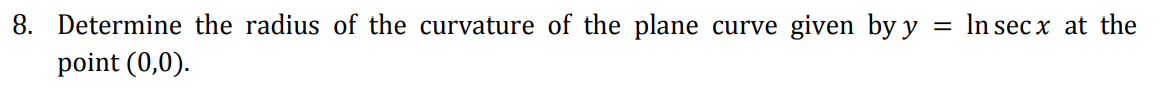 8. Determine the radius of the curvature of the plane curve given by y = In sec x at the
point (0,0).
