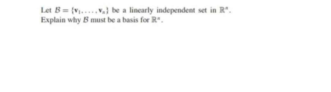 Let B = {V₁.....V) be a linearly independent set in R".
Explain why B must be a basis for R".