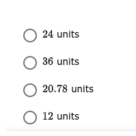 O 24 units
O 36 units
O 20.78 units
O 12 units
