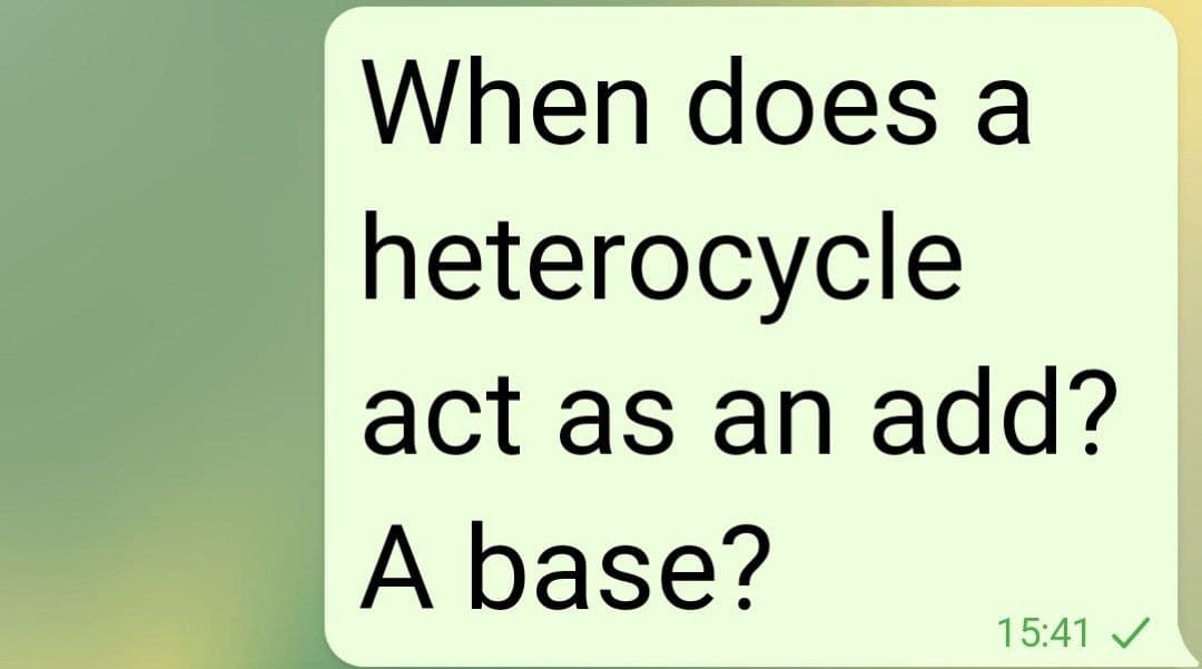 When does a
heterocycle
act as an add?
A base?
15:41 /
